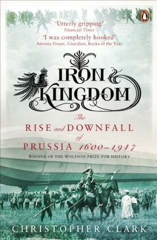 Iron Kingdom: The Rise and Downfall of Prussia, 1600–1947