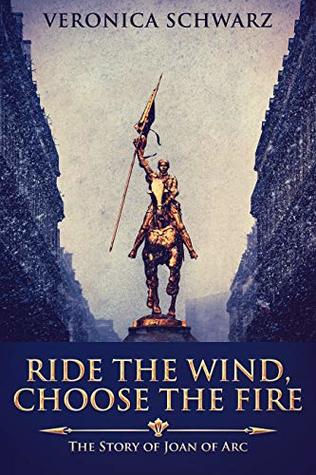 Ride the Wind, Choose the Fire: The Story of Joan of Arc