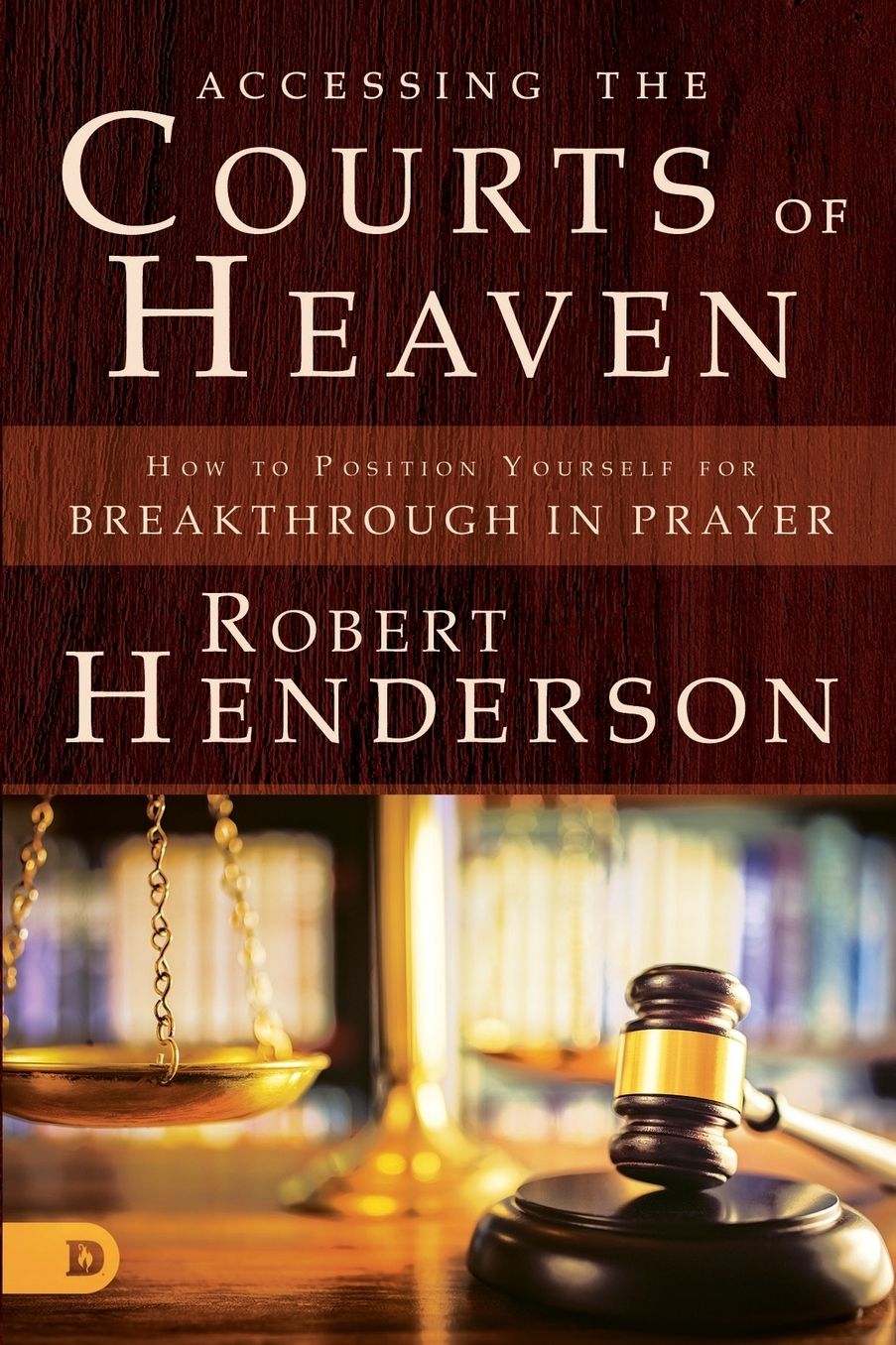 Accessing the Courts of Heaven: Positioning Yourself for Breakthrough and Answered Prayers cover