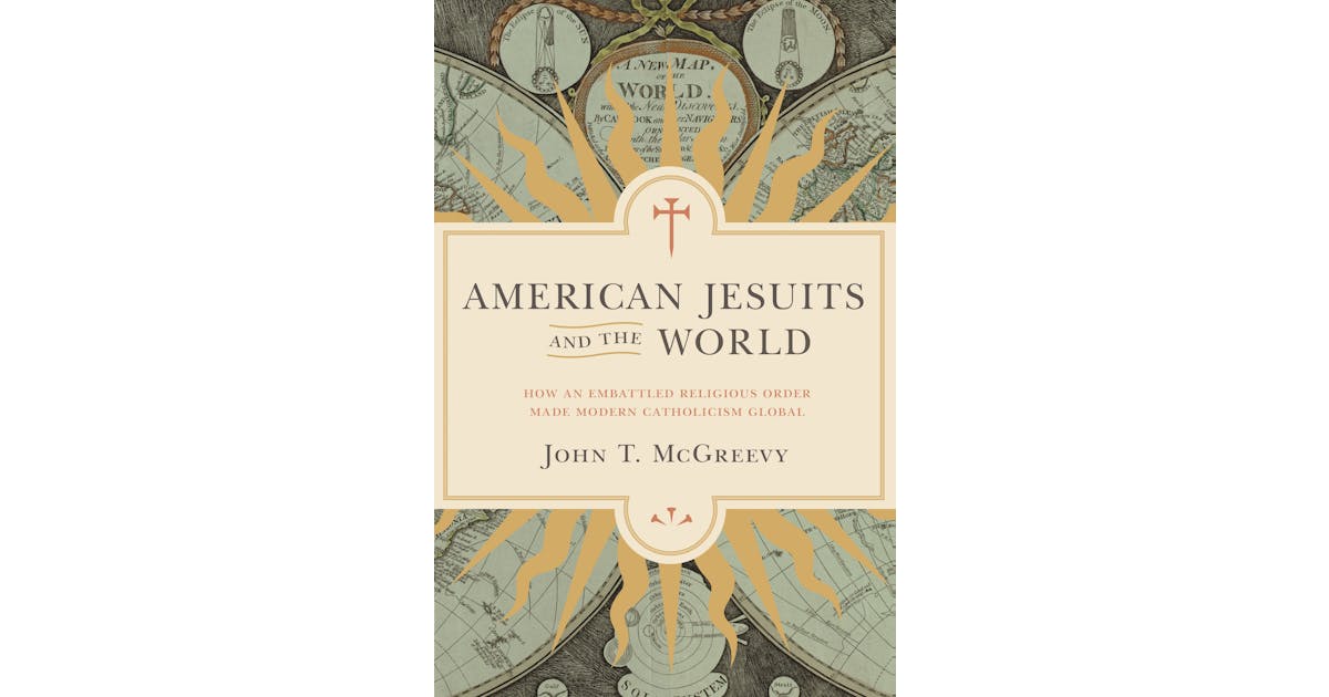 American Jesuits and the World: How an Embattled Religious Order Made Modern Catholicism Global