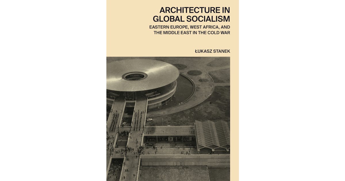 Architecture in Global Socialism: Eastern Europe, West Africa, and the Middle East in the Cold War cover