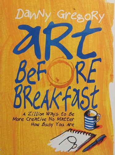 Art Before Breakfast: A Zillion Ways to Be More Creative No Matter How Busy You Are cover