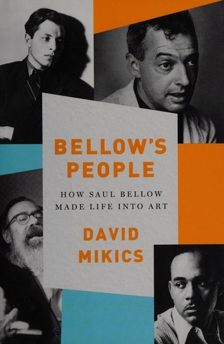 Bellow’s People: How Saul Bellow Made Life Into Art