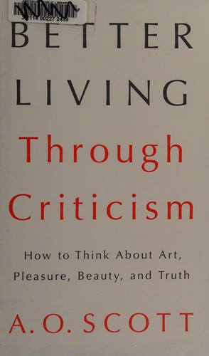 Better Living Through Criticism: How to Think about Art, Pleasure, Beauty, and Truth cover