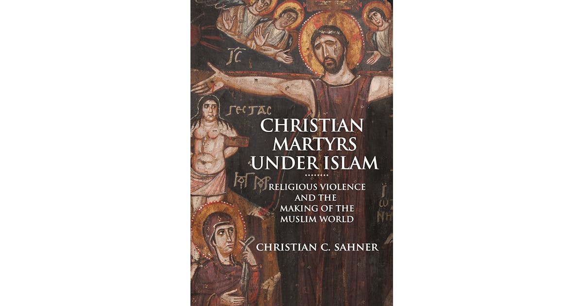 Christian Martyrs under Islam: Religious Violence and the Making of the Muslim World cover