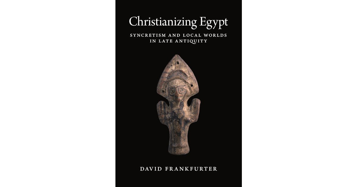 Christianizing Egypt: Syncretism and Local Worlds in Late Antiquity
