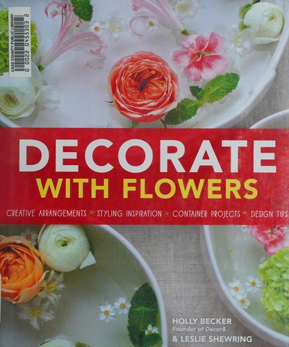 Decorate with Flowers: Creative Arrangements * Styling Inspiration * Container Projects * Design Tips cover