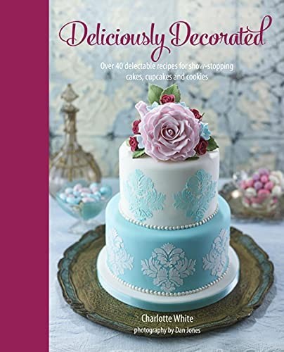 Deliciously Decorated: Over 40 Delectable Recipes for Show-Stopping Cakes, Cupcakes and Cookies cover