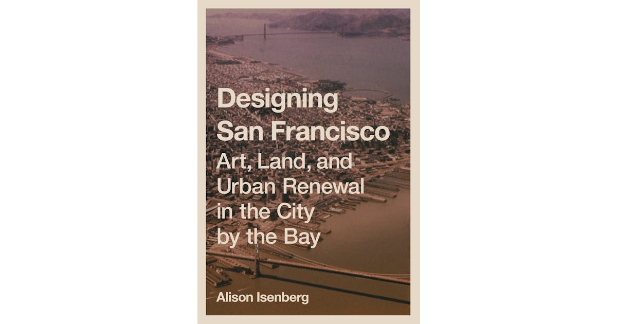 Designing San Francisco: Art, Land, and Urban Renewal in the City by the Bay cover
