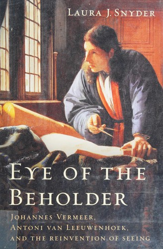 Eye of the Beholder: Johannes Vermeer, Antoni van Leeuwenhoek, and the Reinvention of Seeing