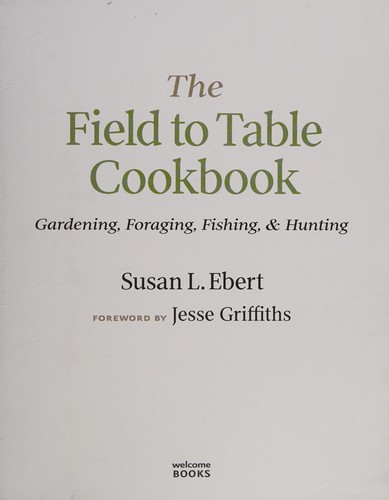 Field to Table Cookbook: Gardening, Foraging, Fishing, & Hunting cover