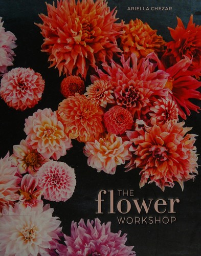 Flower Workshop: Lessons in Arranging Blooms, Branches, Fruits, and Foraged Materials cover
