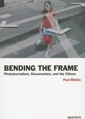 Bending the Frame: Photojournalism, Documentary, and the Citizen cover