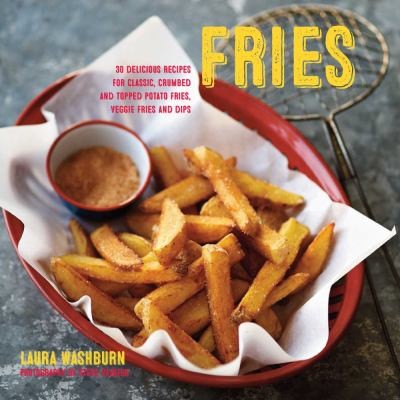 Fries: Delicious Recipes for Classic, Crumbed and Topped Potato and Veggie Fries, Plus Dips