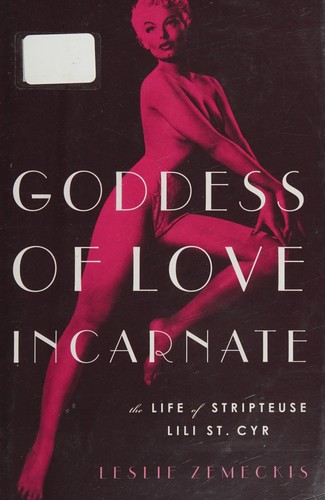 Goddess of Love Incarnate: The Life of Stripteuse Lili St. Cyr. cover