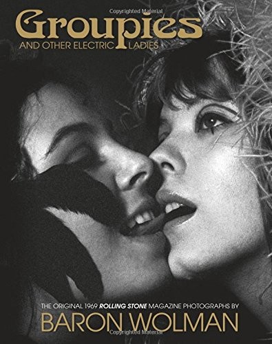 Groupies and Other Electric Ladies: The Original 1969 Rolling Stone Photographs by Baron Wolman cover