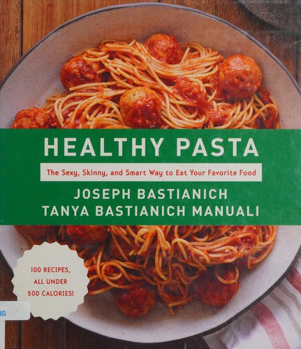 Healthy Pasta: The Sexy, Skinny, and Smart Way to Eat Your Favorite Food