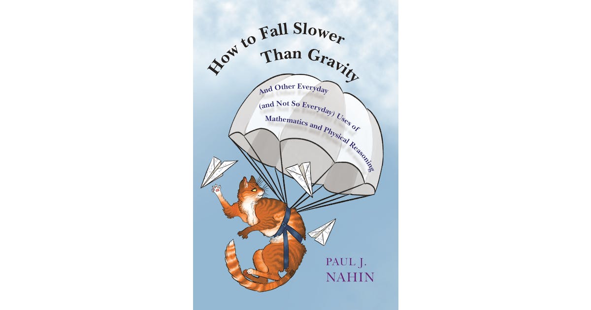 How to Fall Slower Than Gravity: And Other Everyday (and Not So Everyday) Uses of Mathematics and Physical Reasoning