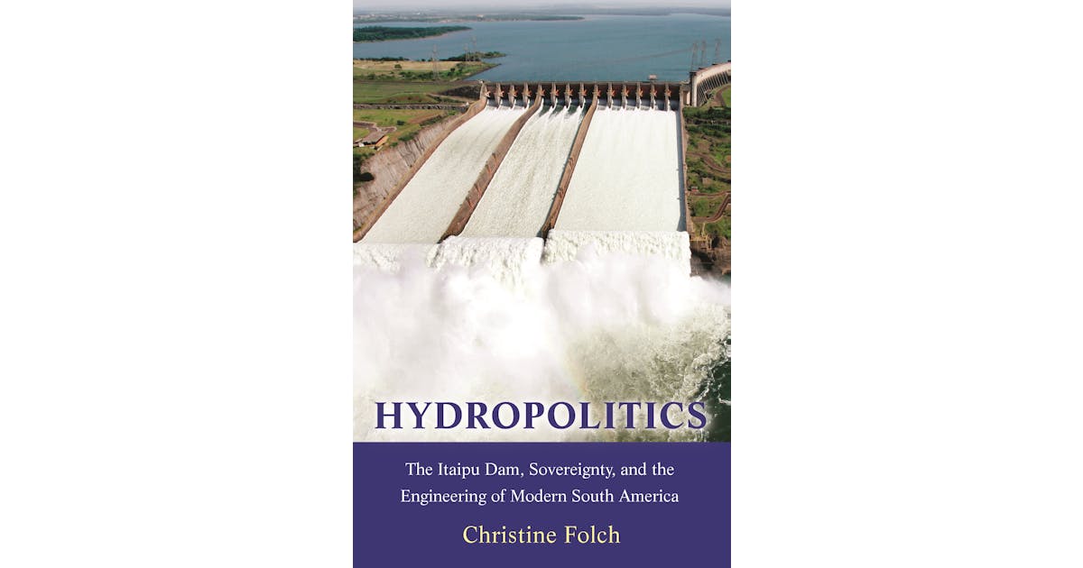 Hydropolitics: The Itaipu Dam, Sovereignty, and the Engineering of Modern South America cover