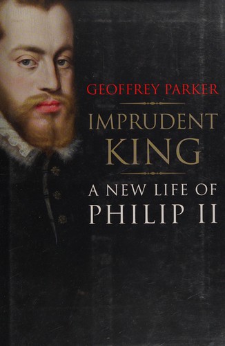 Imprudent King: A New Life of Philip II