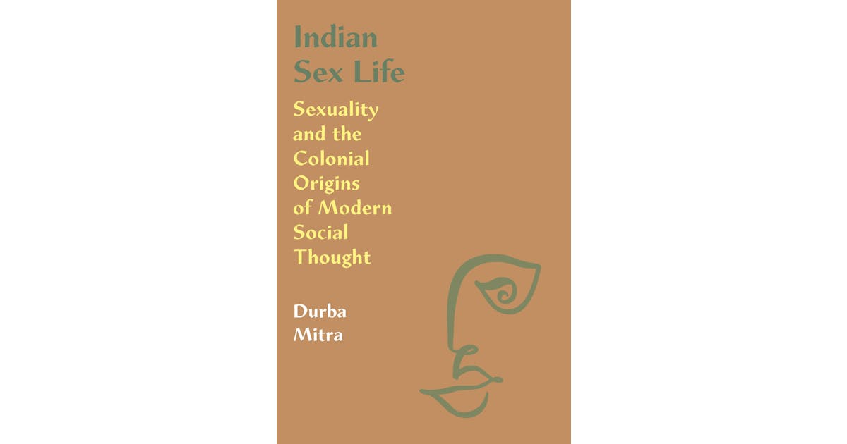 Indian Sex Life: Sexuality and the Colonial Origins of Modern Social Thought