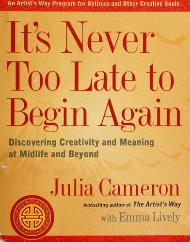 It’s Never Too Late to Begin Again: Discovering Creativity and Meaning at Midlife and Beyond cover
