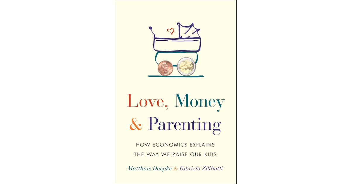 Love, Money, and Parenting: How Economics Explains the Way We Raise Our Kids