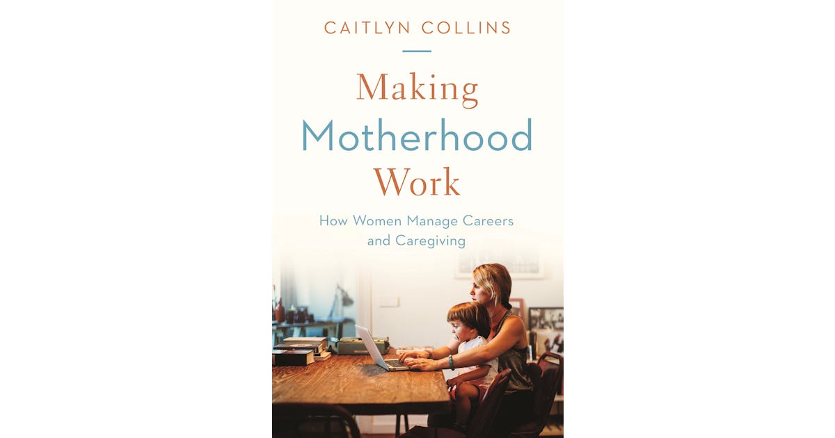 Making Motherhood Work: How Women Manage Careers and Caregiving