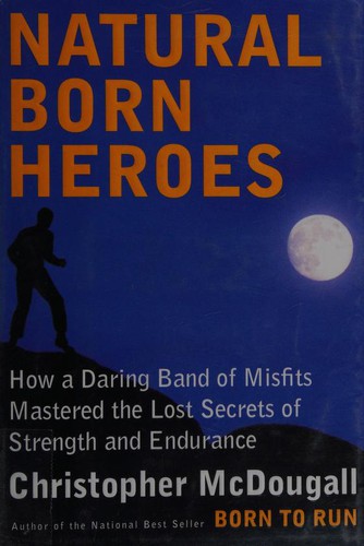 Natural Born Heroes: How a Daring Band of Misfits Mastered the Lost Secrets of Strength and Endurance cover