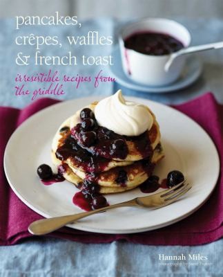Pancakes, Crepes, Waffles & French Toast: Irresistible Recipes from the Griddle cover