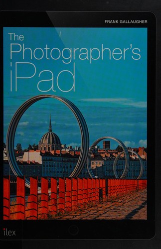 Photographer’s iPad: The Ultimate Guide to Managing, Editing and Displaying Photos Using Your iPad cover