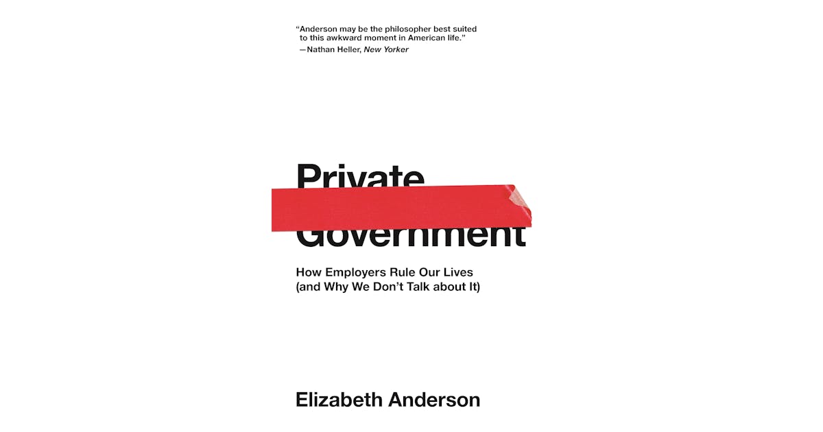Private Government: How Employers Rule Our Lives (and Why We Don’t Talk about It) cover