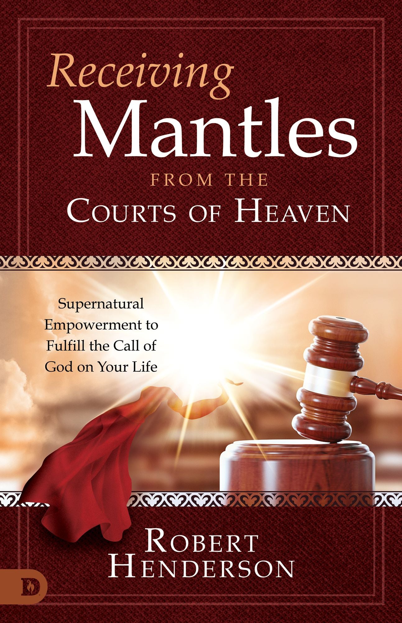 Receiving Mantles from the Courts of Heaven: Supernatural Empowerment to Fulfill the Call of God on Your Life cover