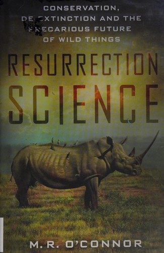 Resurrection Science: Conservation, De-Extinction and the Precarious Future of Wild Things cover