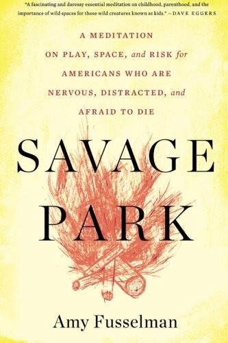Savage Park: A Meditation on Play, Space, and Risk for Americans Who Are Nervous, Distracted, and Afraid to Die cover