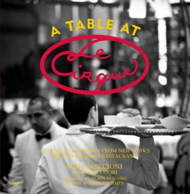 A Table at Le Cirque: Stories and Recipes from New York’s Most Legendary Restaurant