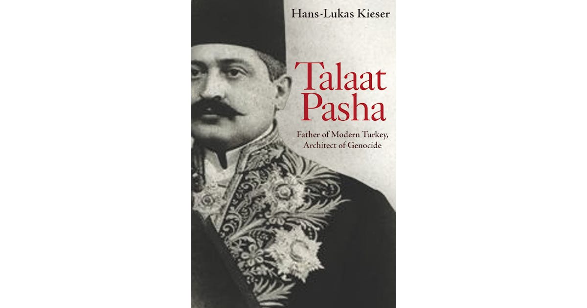 Talaat Pasha: Father of Modern Turkey, Architect of Genocide