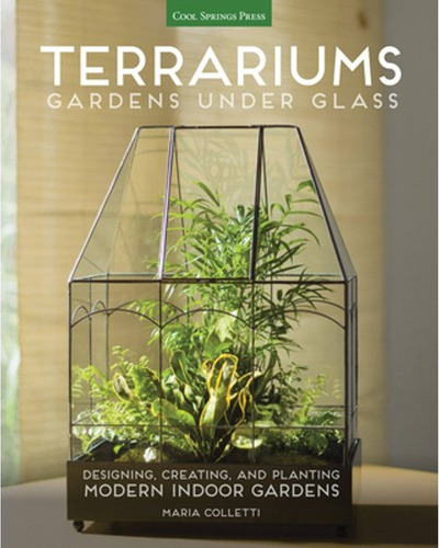 Terrariums – Gardens Under Glass: Designing, Creating, and Planting Modern Indoor Gardens cover