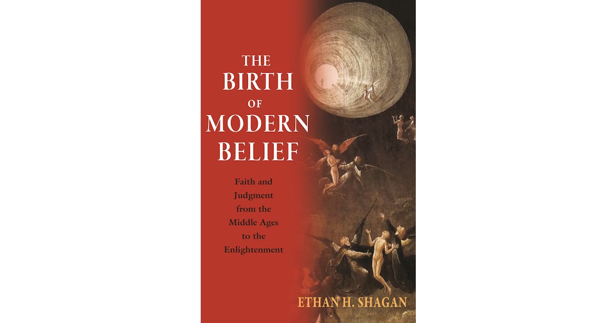 The Birth of Modern Belief: Faith and Judgment from the Middle Ages to the Enlightenment