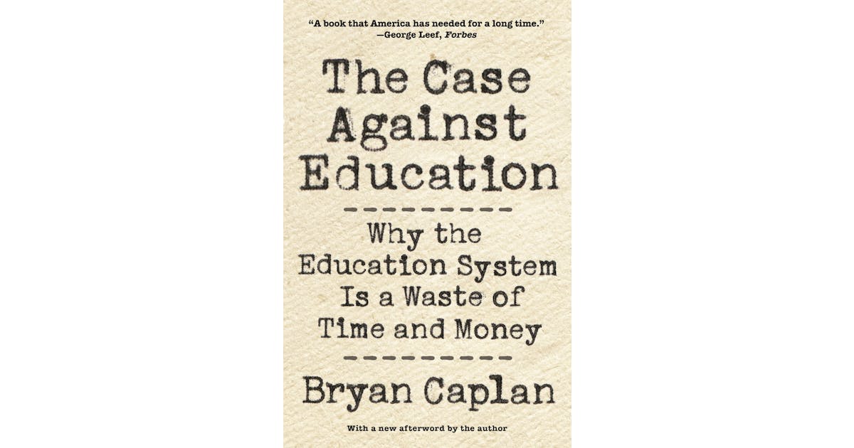 The Case Against Education: Why the Education System Is a Waste of Time and Money