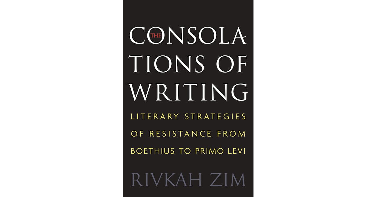 The Consolations of Writing: Literary Strategies of Resistance from Boethius to Primo Levi