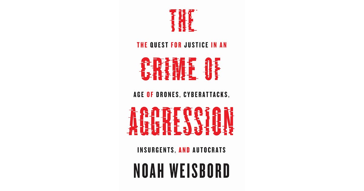 The Crime of Aggression: The Quest for Justice in an Age of Drones, Cyberattacks, Insurgents, and Autocrats cover