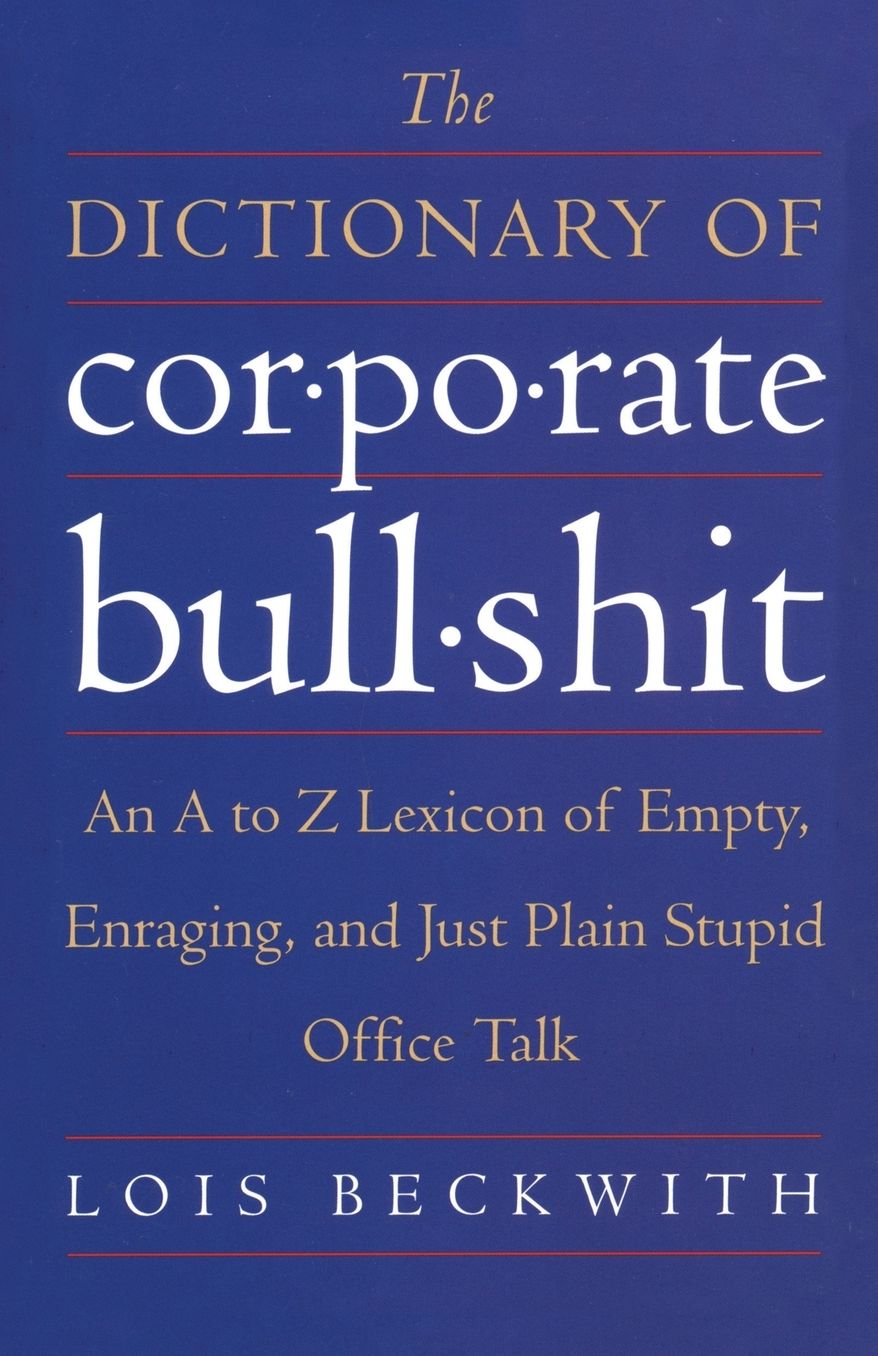 The Dictionary of Corporate Bullshit: An A to Z Lexicon of Empty, Enraging, and Just Plain Stupid Office Talk
