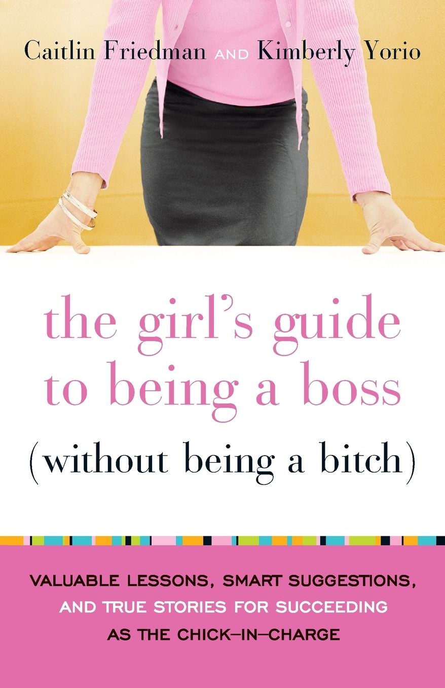 The Girl’s Guide to Being a Boss (Without Being a Bitch): Valuable Lessons, Smart Suggestions, and True Stories for Succeeding as the Chick-in-Charge cover