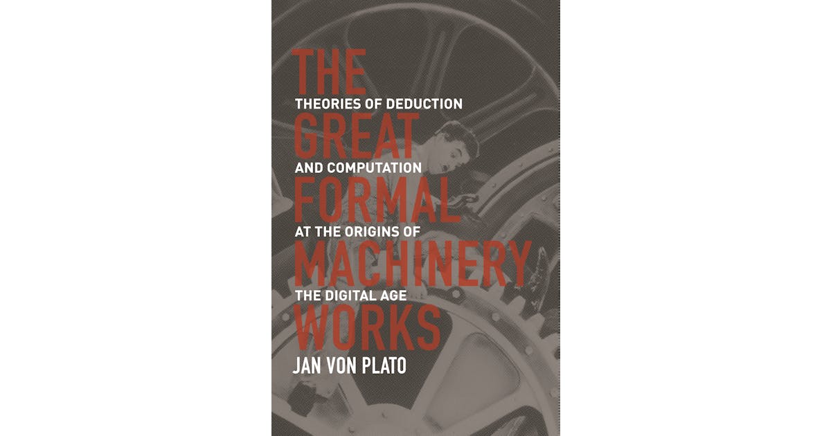 The Great Formal Machinery Works: Theories of Deduction and Computation at the Origins of the Digital Age cover
