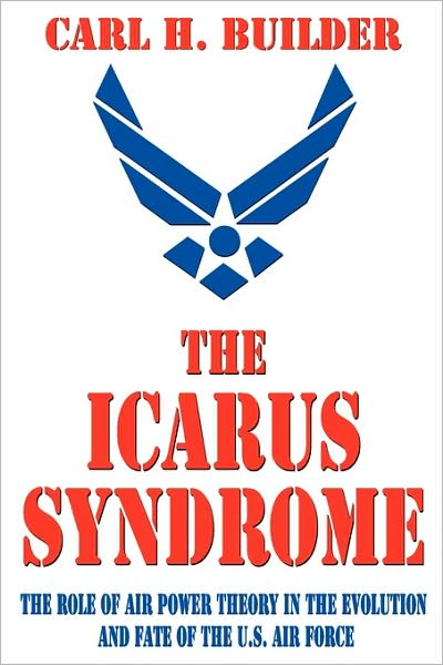 The Icarus Syndrome: The Role of Air Power Theory in the Evolution and Fate of the U.S. Air Force cover