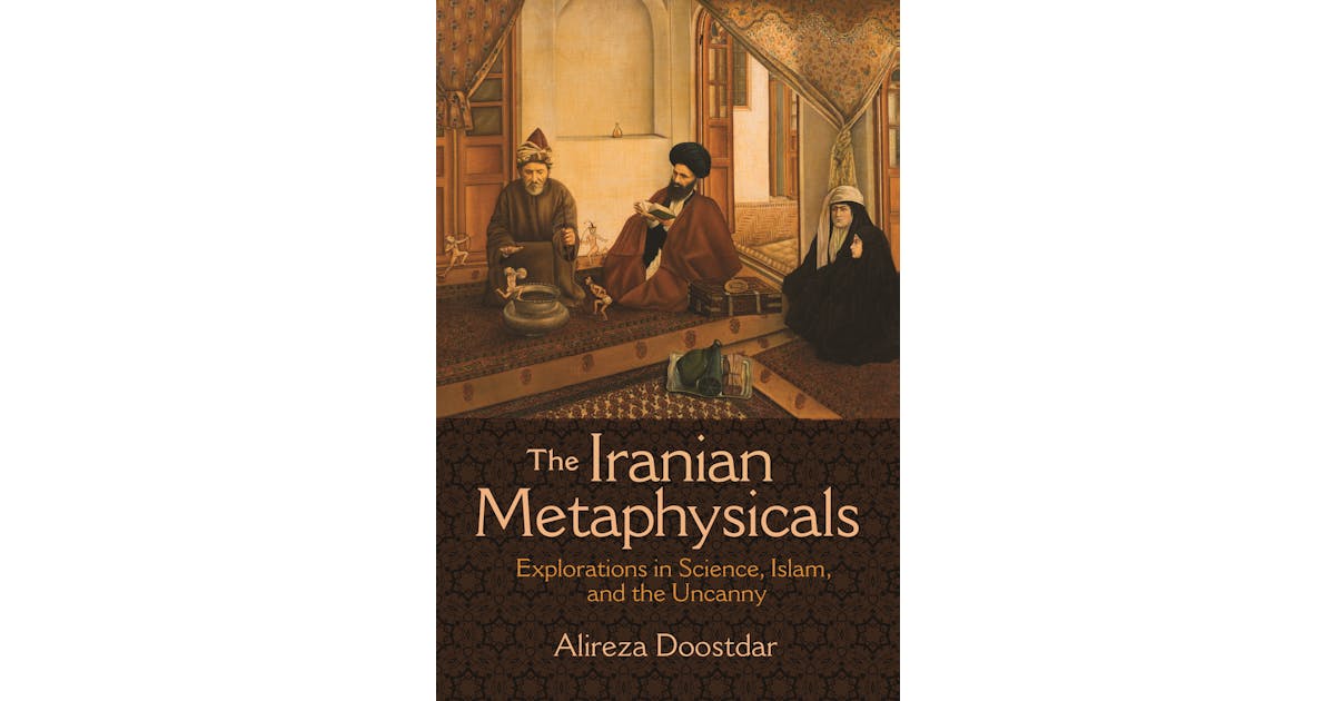 The Iranian Metaphysicals: Explorations in Science, Islam, and the Uncanny cover