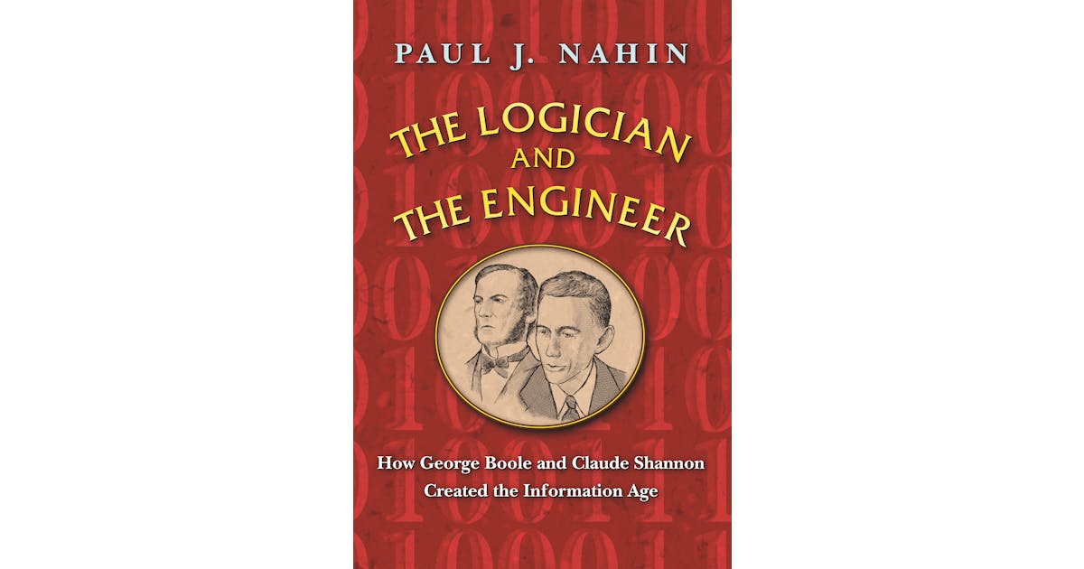 The Logician and the Engineer: How George Boole and Claude Shannon Created the Information Age