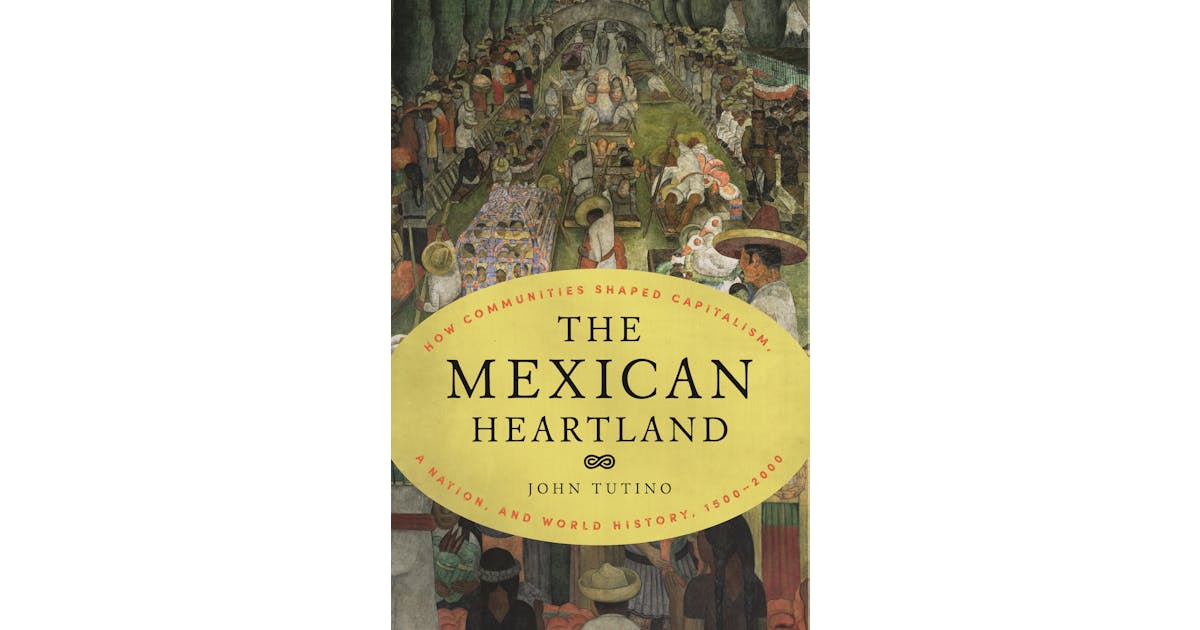 The Mexican Heartland: How Communities Shaped Capitalism, a Nation, and World History, 1500–2000 cover