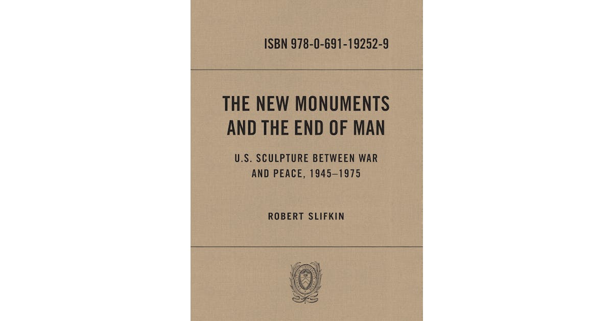 The New Monuments and the End of Man: U.S. Sculpture between War and Peace, 1945–1975